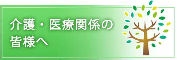 介護・医療関係の皆様へ