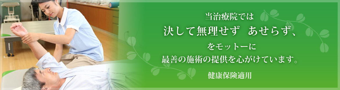 当治療院では 決して無理せず　あせらず、をモットーに 最善の施術の提供を心がけています。